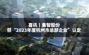 喜訊丨集智股份獲“2023年度杭州市總部企業(yè)”認(rèn)定